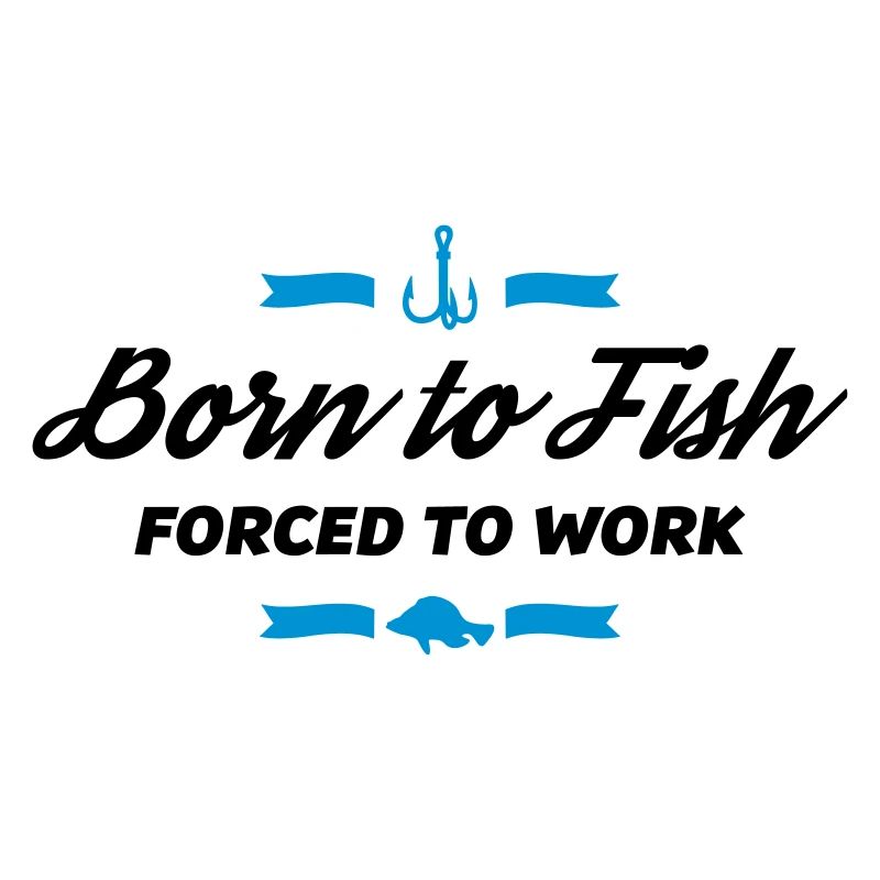 born to fish forced to work