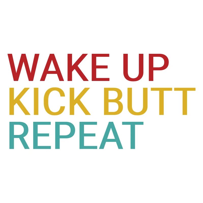 Wake up. Kick butt. Repeat