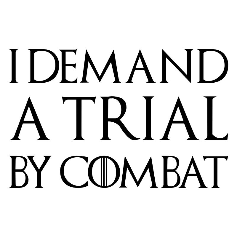 I DEMAND A TRIAL BY COMBAT