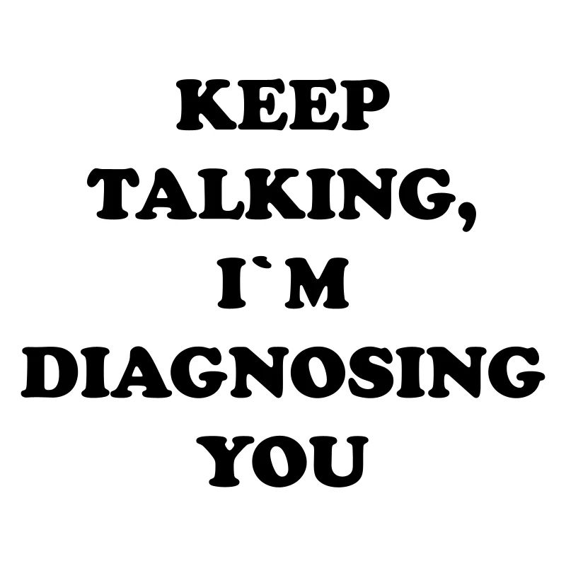 KEEP TALKING I`M DIAGNOSING YOU