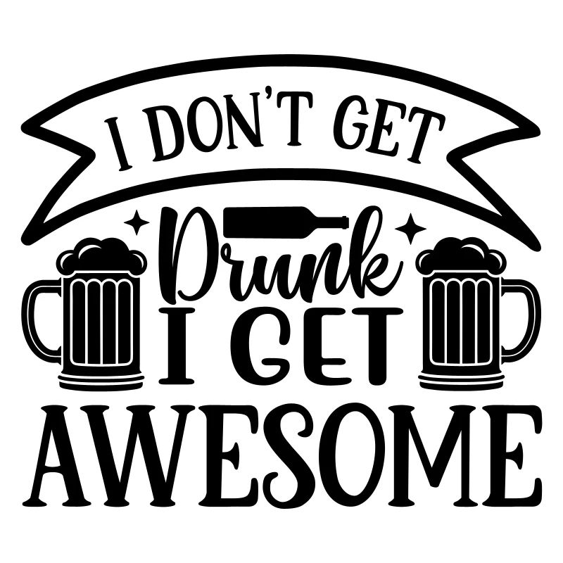 don t get drunk i get awesome