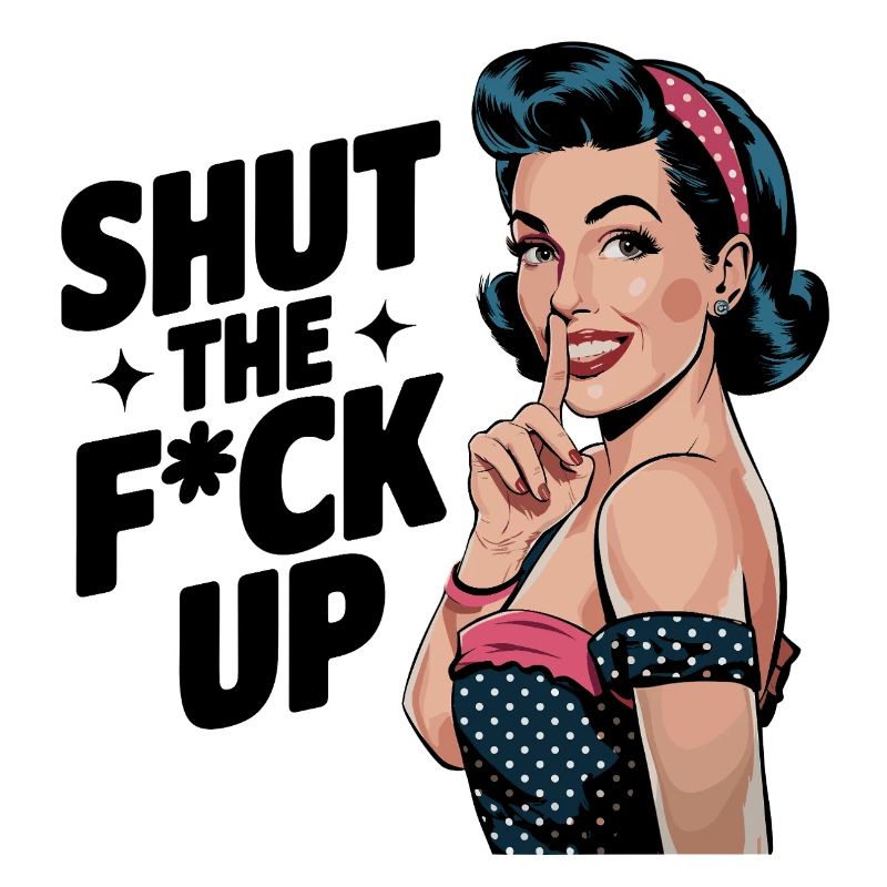 Shut the F*ck up- Pin Up