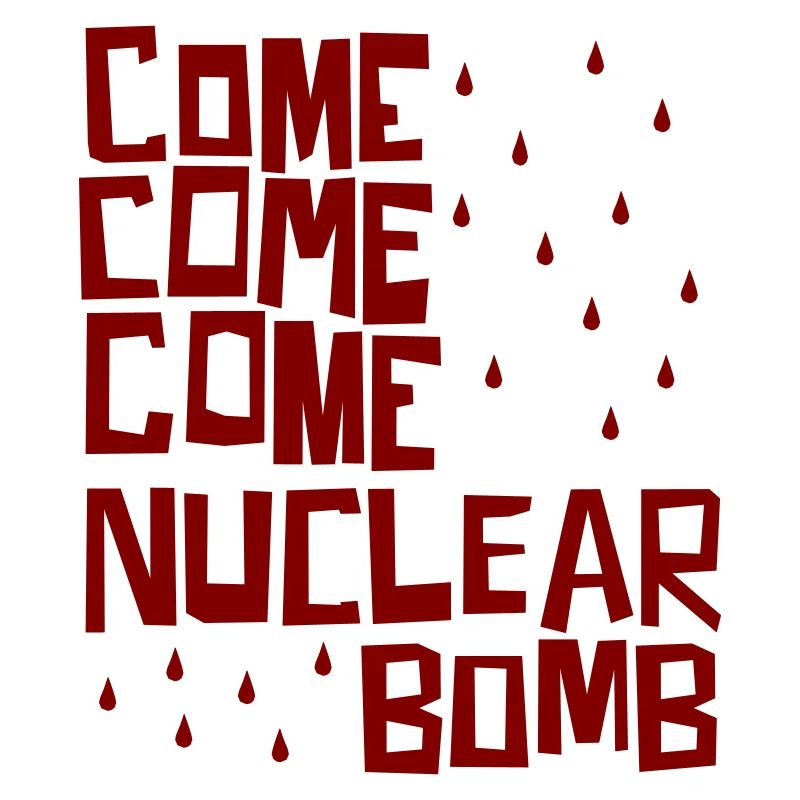 Come come come nuclear bomb