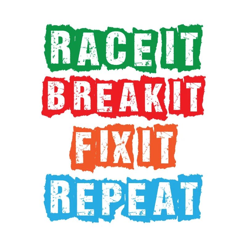 Race it Break it Fix it Repeat