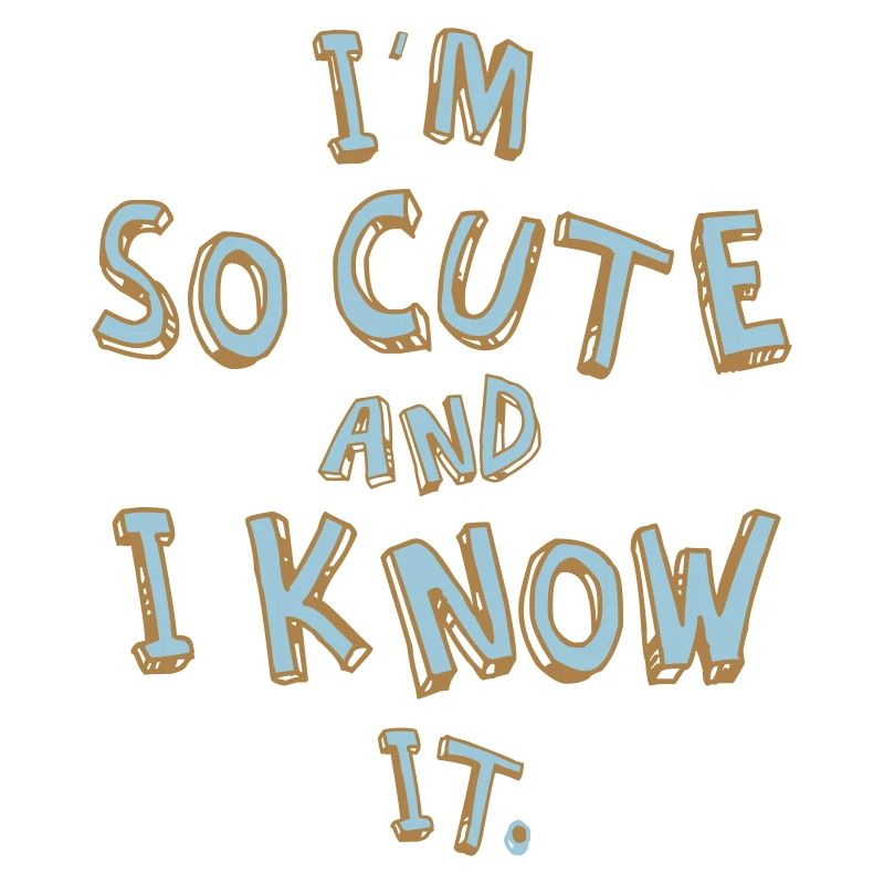 I'M SO CUTE AND I KNOW IT