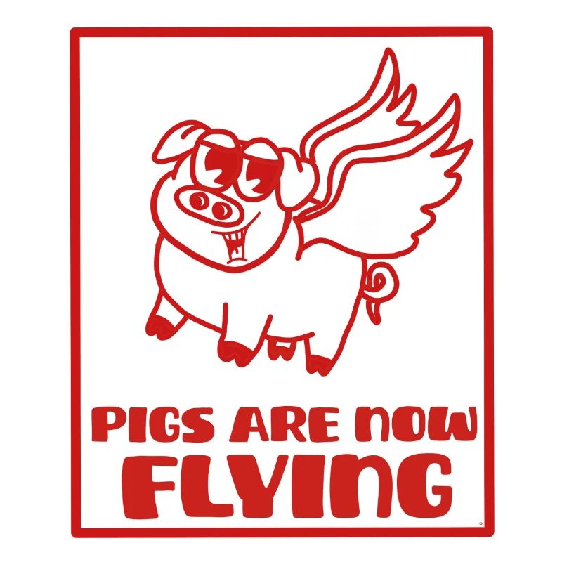 Pigs are now flying, rough times