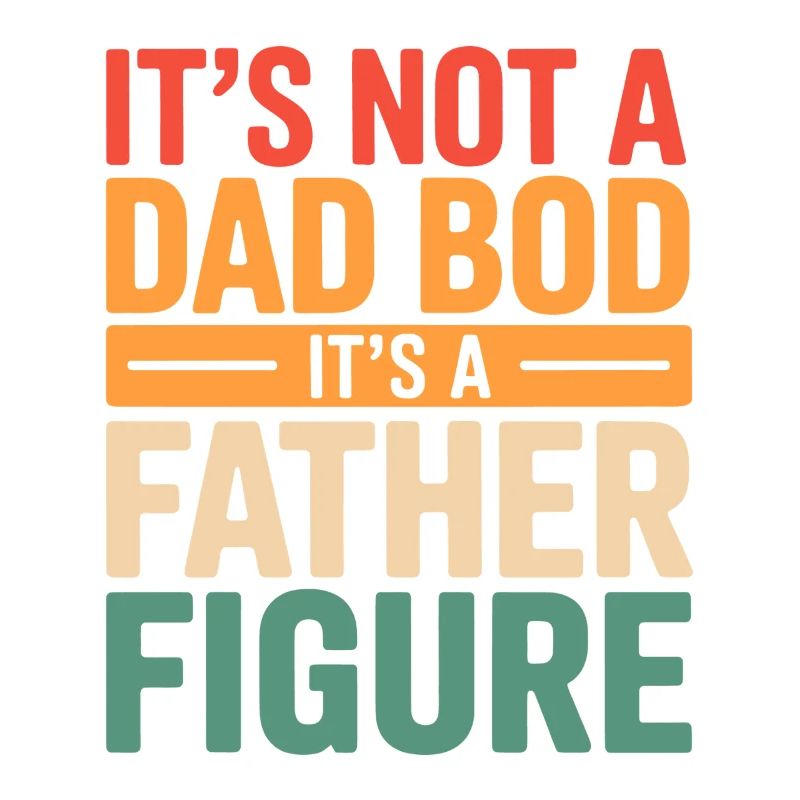 It's Not A Dad Bod It's A Father Figure