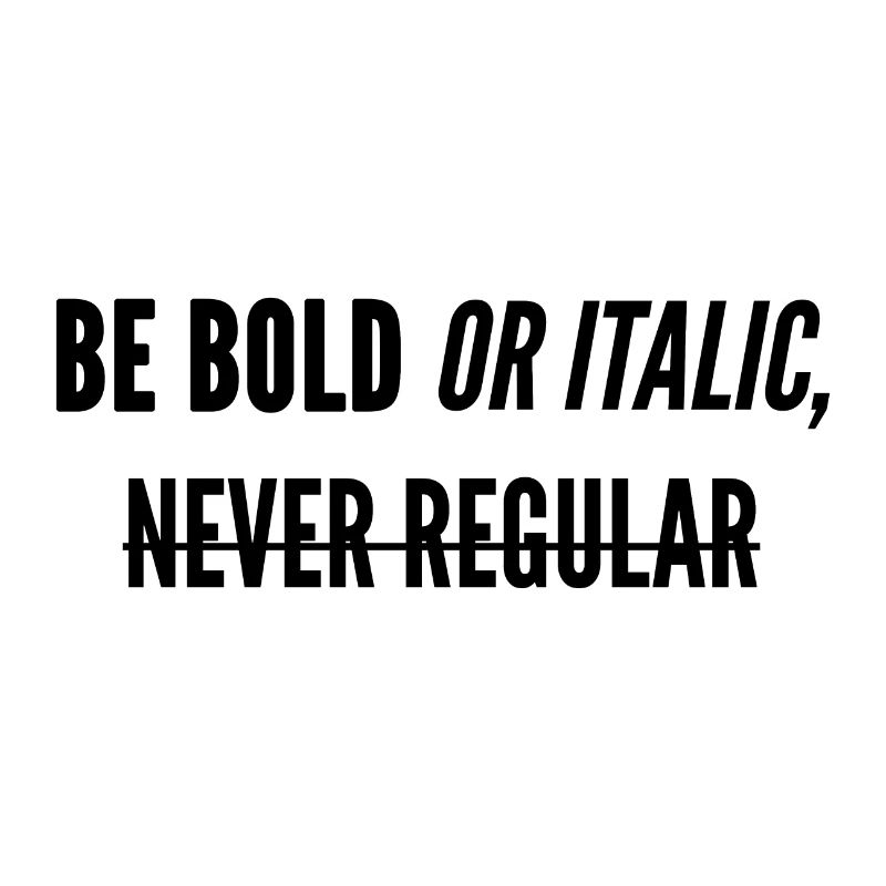 Be Bold Or Italic, Never Regular.
