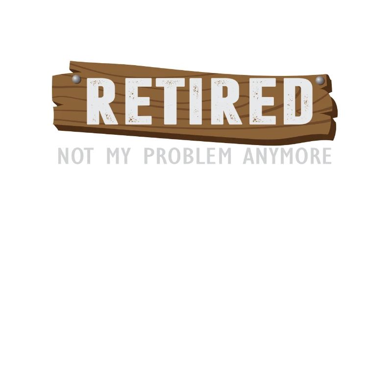 Retired Not My Problem Anymore Funny Retirement