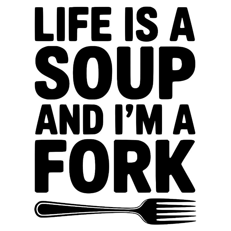 Das Leben ist eine Suppe und ich bin eine Gabel