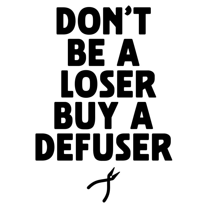 DON'T BE A LOSER BUY A DEFUSER