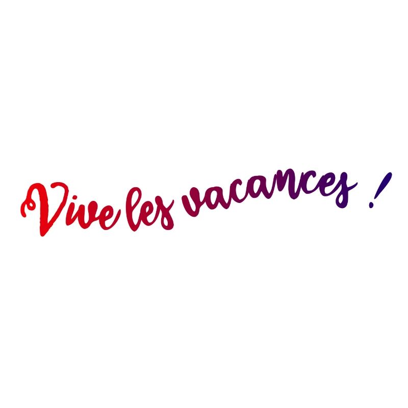 VIVE LES VACANCES. VACANCES. BONNES VACANCES