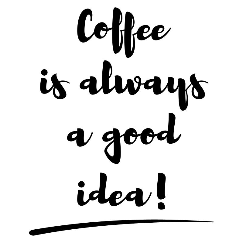 coffee is always a good idea Spruch statement