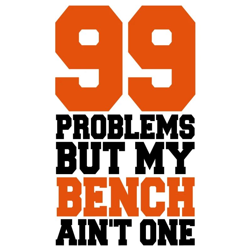 99 Problems But My Bench Ain´t One