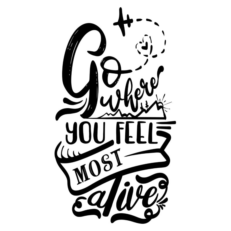 Go where you feel most alive