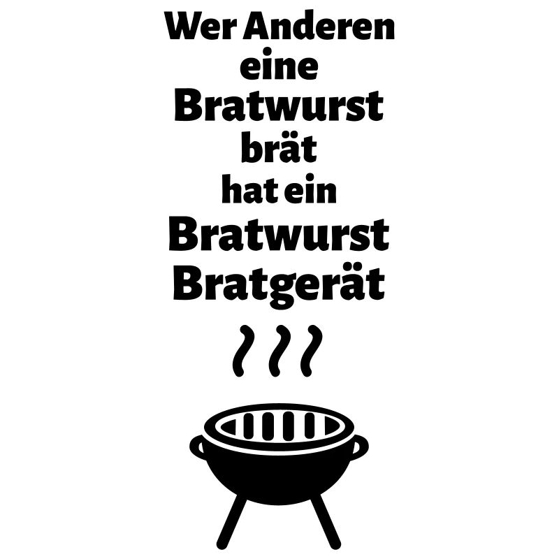 Wer Anderen eine Bratwurst brät hat ein ...