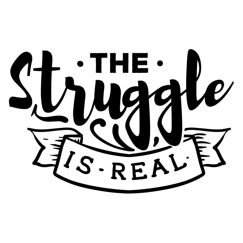 The struggle is Real