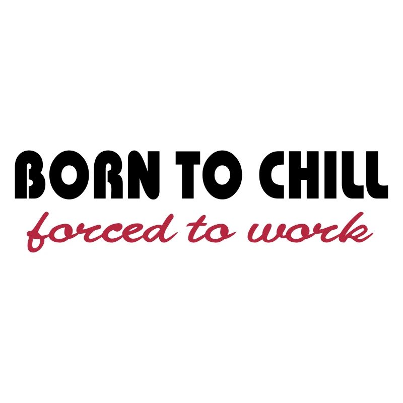 Born to chill-forced to work