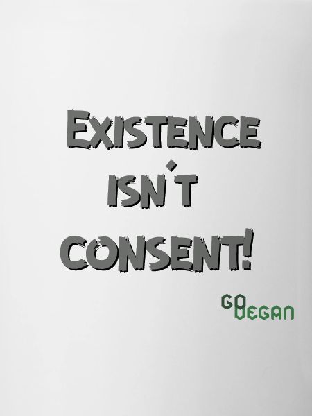 Existence Isn't Consent - GoVegan