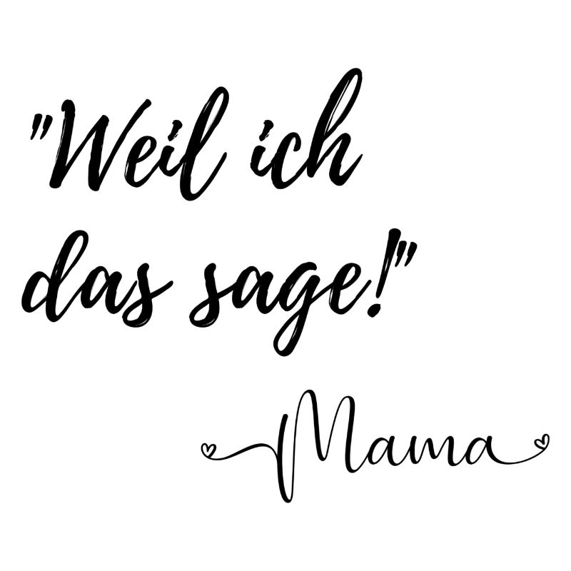 Weil ich das sage! Sagte Mama.