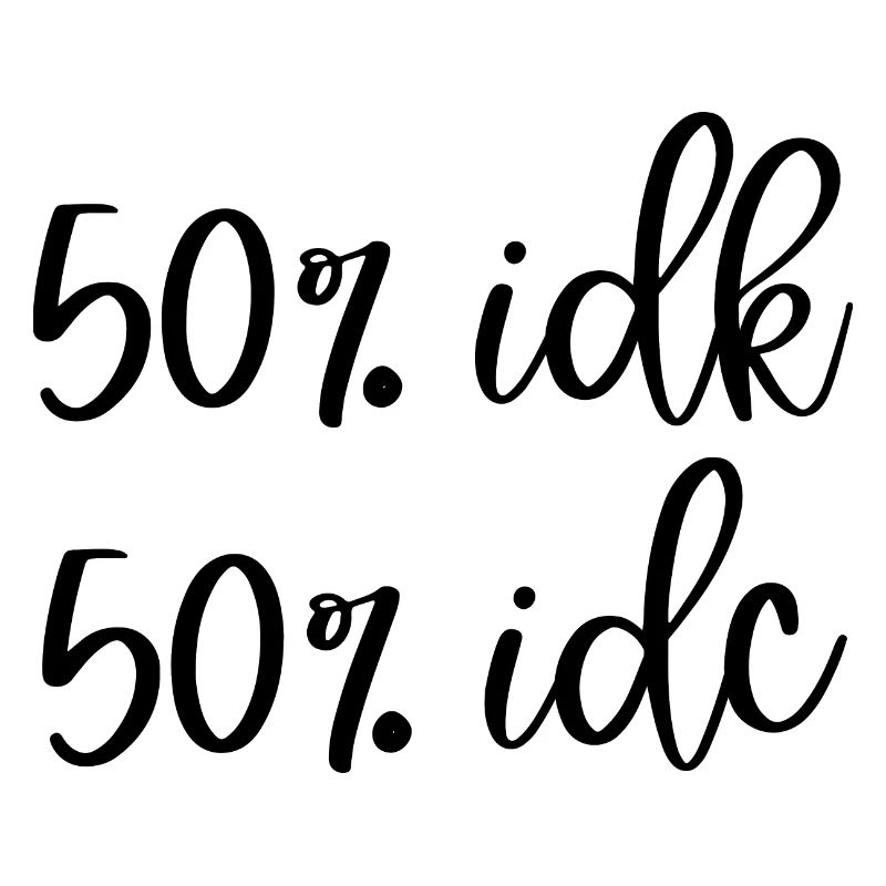 50% IDK 50% IDC