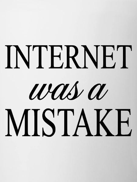 Internet was a Mistake - Sarcastic Statement