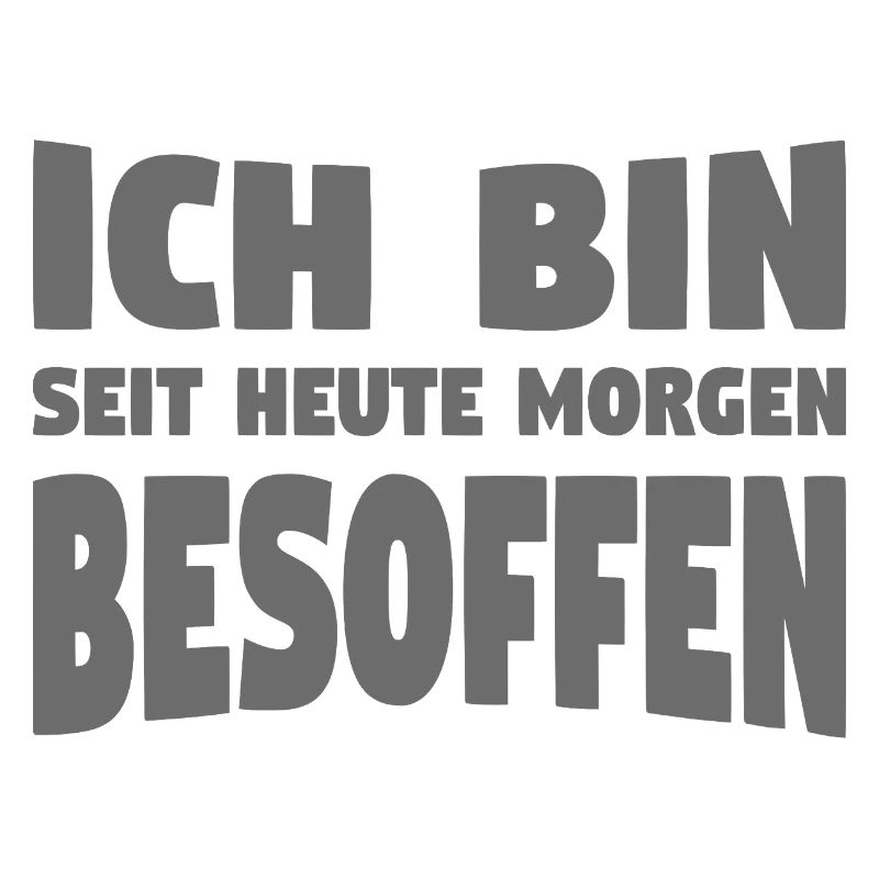 ICH BIN SEIT HEUTE MORGEN BESOFFEN