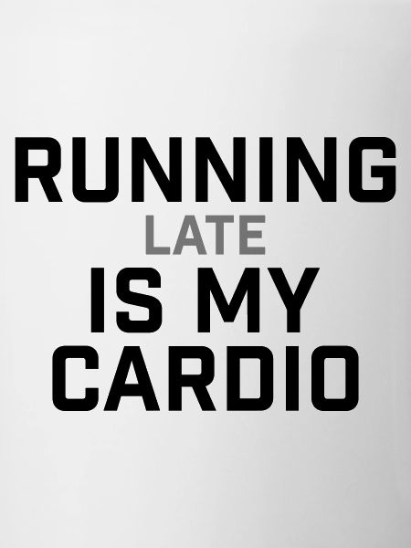 Running Late Is My Cardio Saying