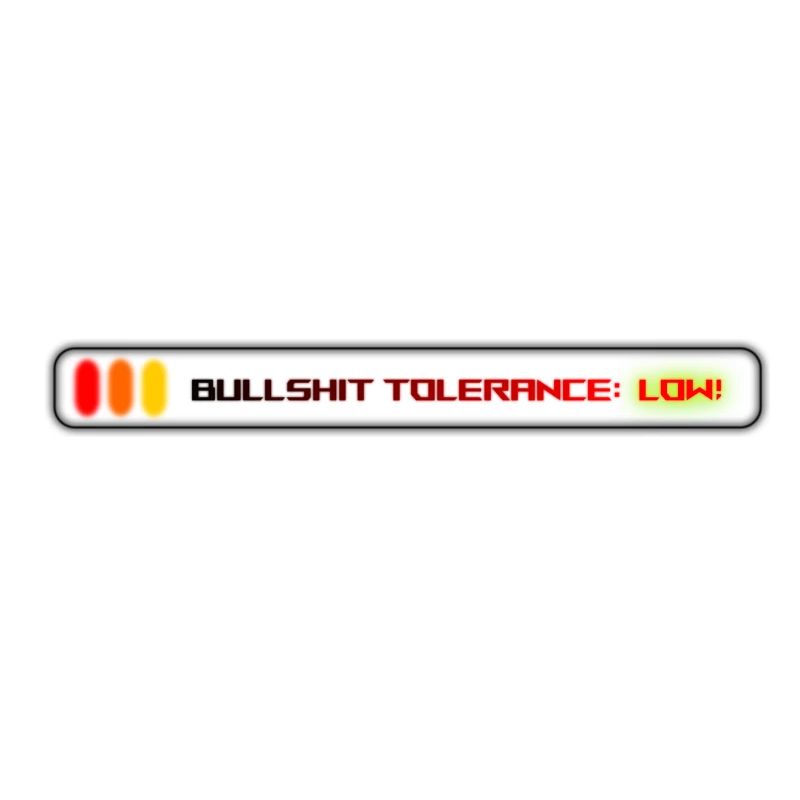 Bullshit Tolerance: Extremely Low!
