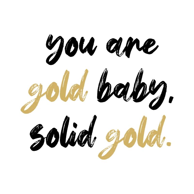 tu es bébé d'or, or massif.