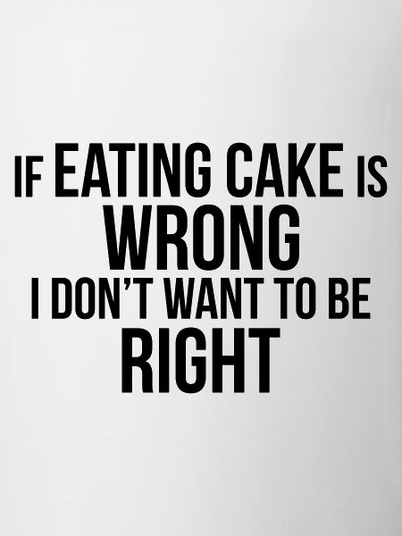EATING CAKE IS RIGHT