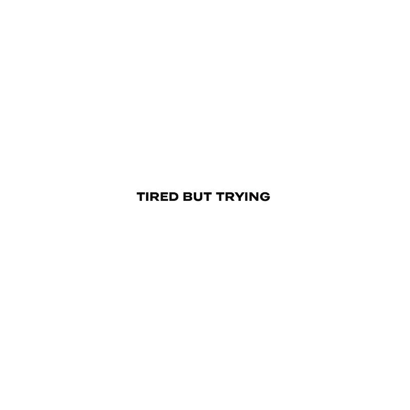 Tired but trying