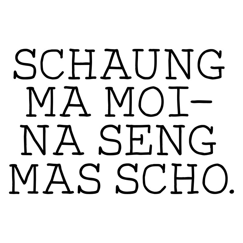 Schaugn ma moi- na seng mas scho.