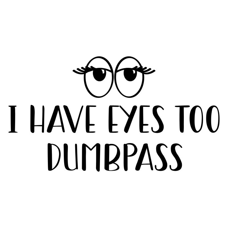 j’ai des yeux aussi, dumbass :)