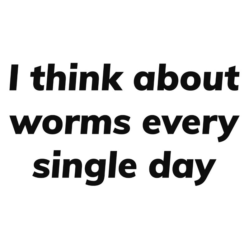 I think about worms every single day