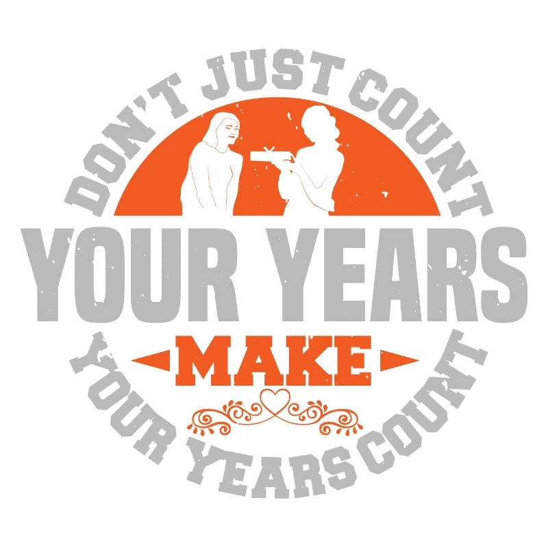 DON'T JUST COUNT YOUR REARS MAKE YOUR YEARS COUNT