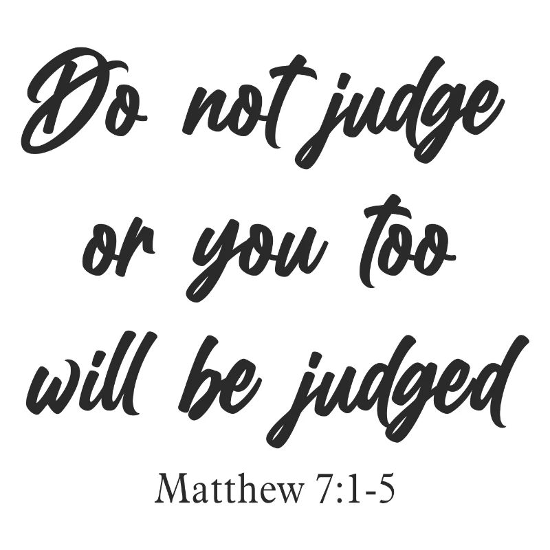 Do not judge or you too will be jugded