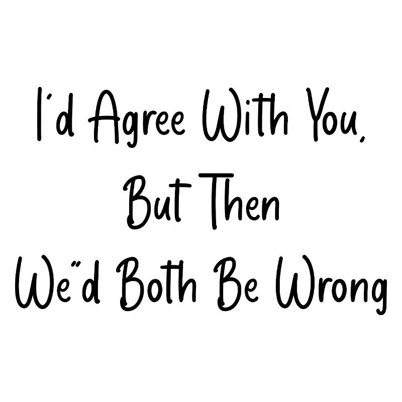 Agree with you, but we'd be wrong