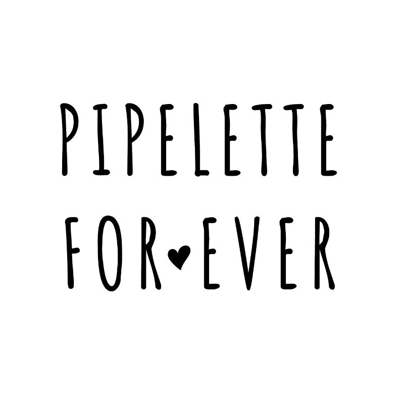 pipelette for ever