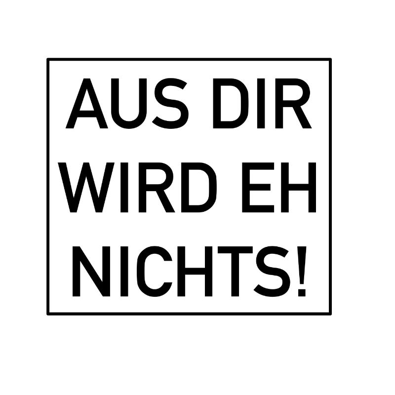 Aus dir wird eh nichts