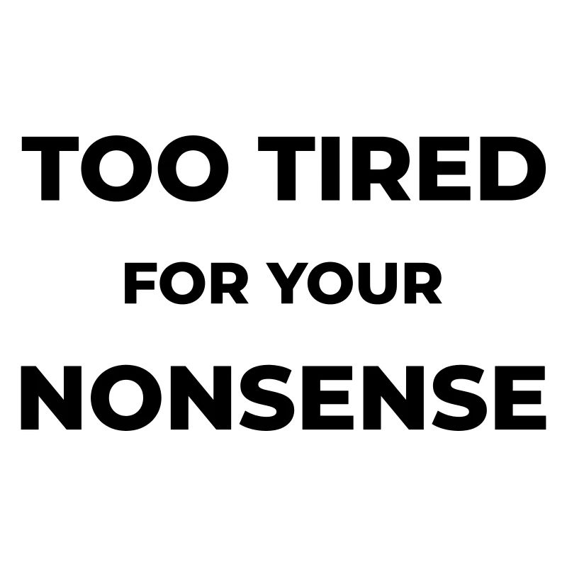 Too tired for your nonsense