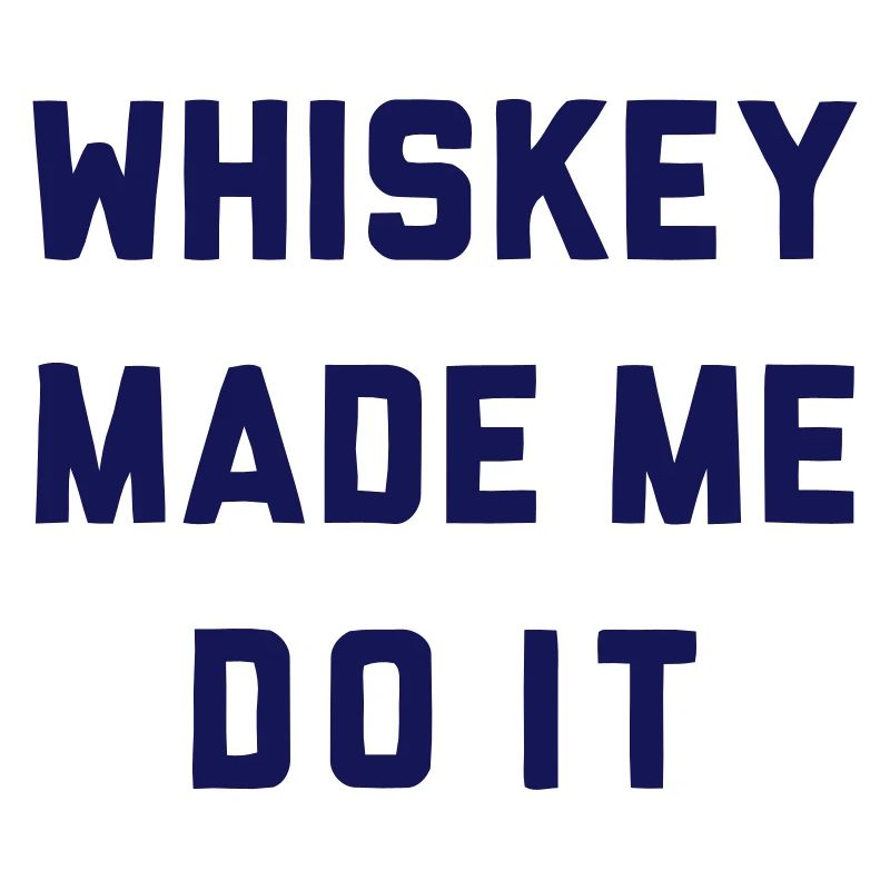 WHISKEY MADE ME DO IT