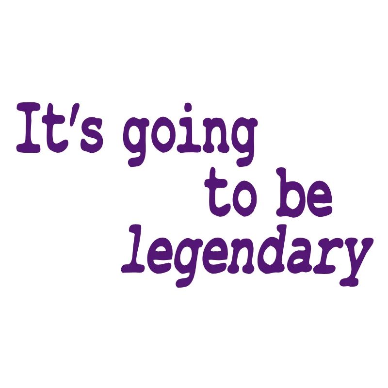 it's going to be legendary