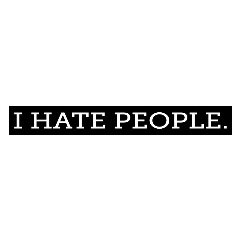 I HATE PEOPLE.