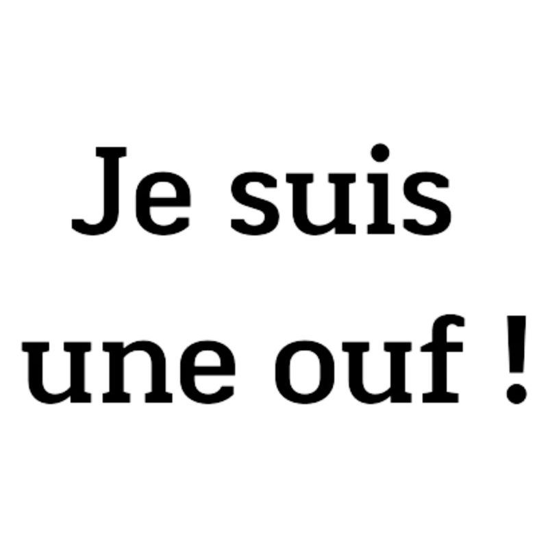 Je suis une ouf !