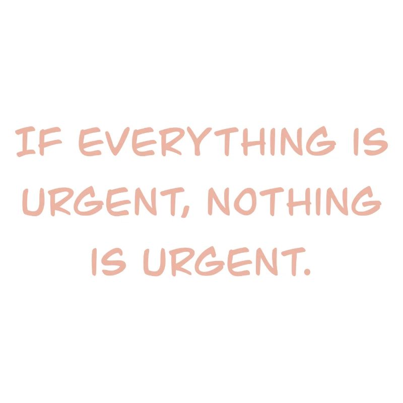 If everything is urgent, nothing is urgent.