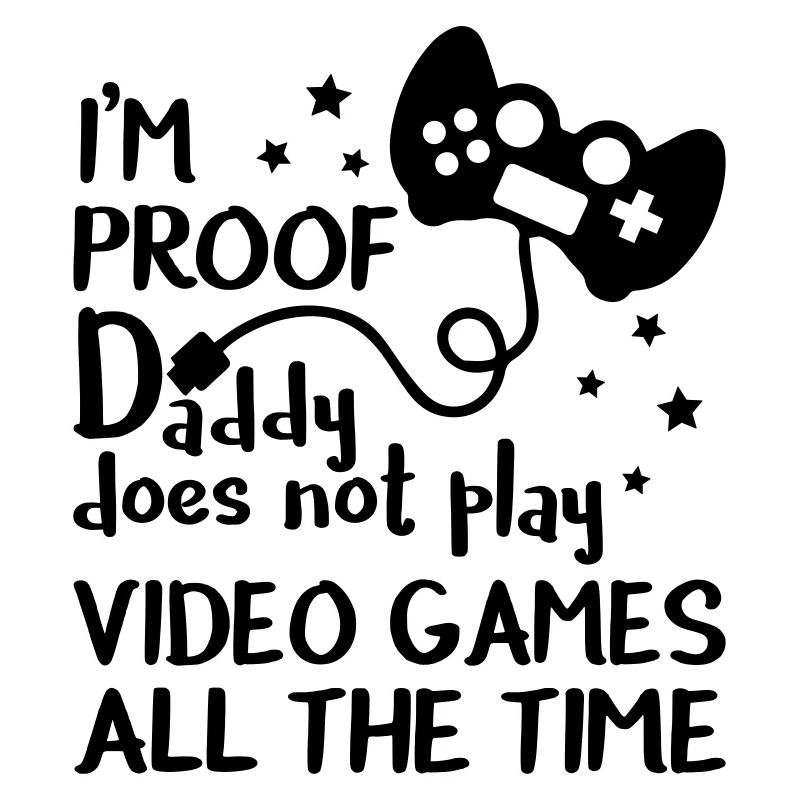I'm Proof Daddy Does Not Play Video Games