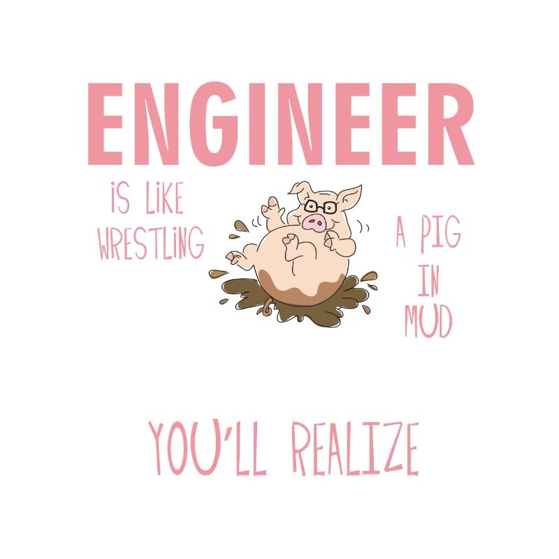 Arguing With An Engineer Is Like Wrestling a pig i
