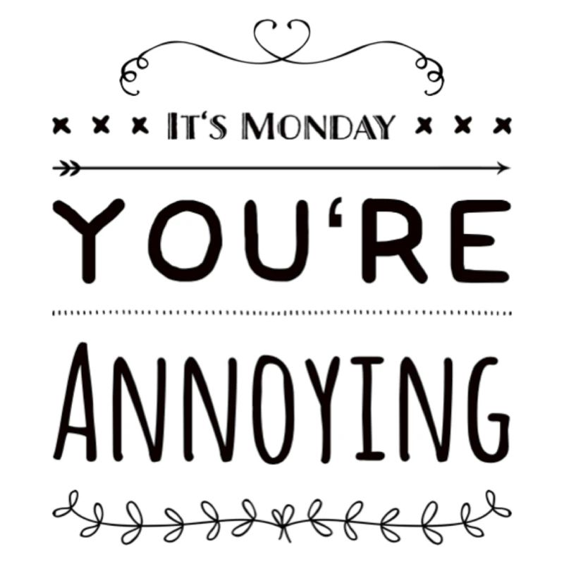 It's Monday You're Annoying