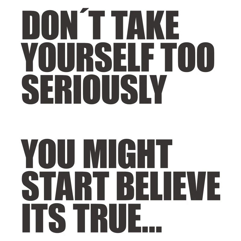 Don't take yourself so seriously